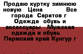 Продаю куртку зимнюю новую › Цена ­ 2 000 - Все города, Саратов г. Одежда, обувь и аксессуары » Мужская одежда и обувь   . Пермский край,Кунгур г.